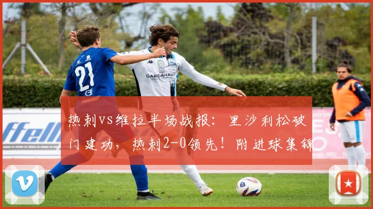热刺vs维拉半场战报：里沙利松破门建功，热刺2-0领先！附进球集锦分析