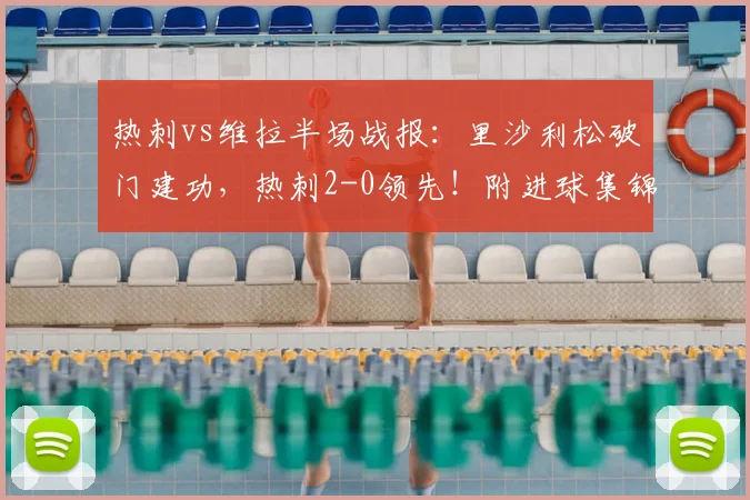 热刺vs维拉半场战报：里沙利松破门建功，热刺2-0领先！附进球集锦分析