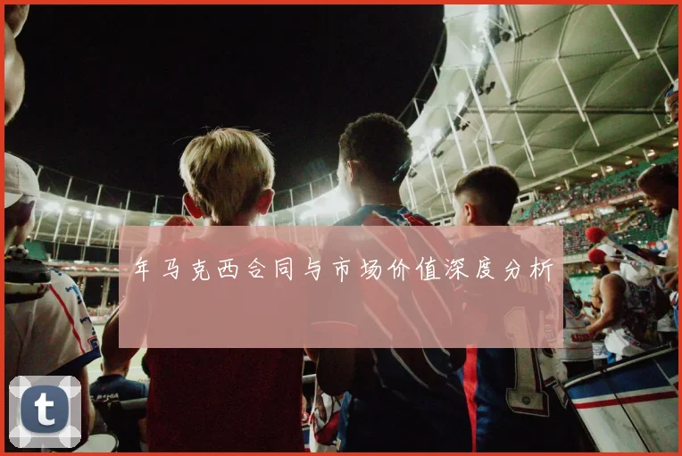 年马克西合同与市场价值深度分析